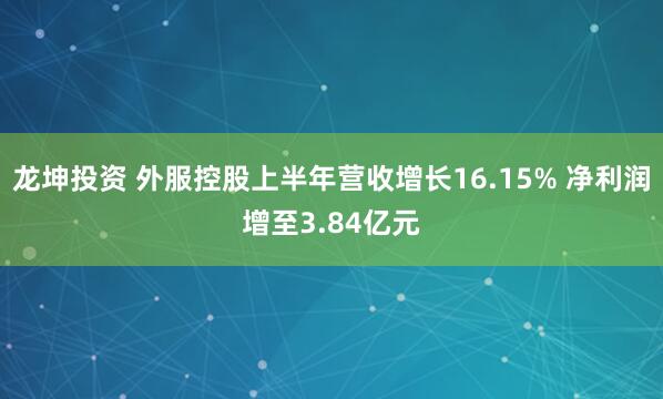 龙坤投资 外服控股上半年营收增长16.15% 净利润增至3.84亿元