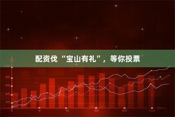 配资伐 “宝山有礼”，等你投票