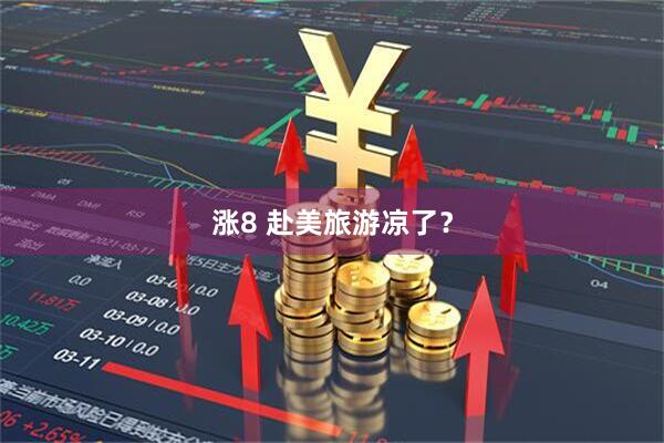 涨8 赴美旅游凉了？